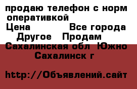 продаю телефон с норм оперативкой android 4.2.2 › Цена ­ 2 000 - Все города Другое » Продам   . Сахалинская обл.,Южно-Сахалинск г.